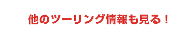 他のツーリング情報も見る！